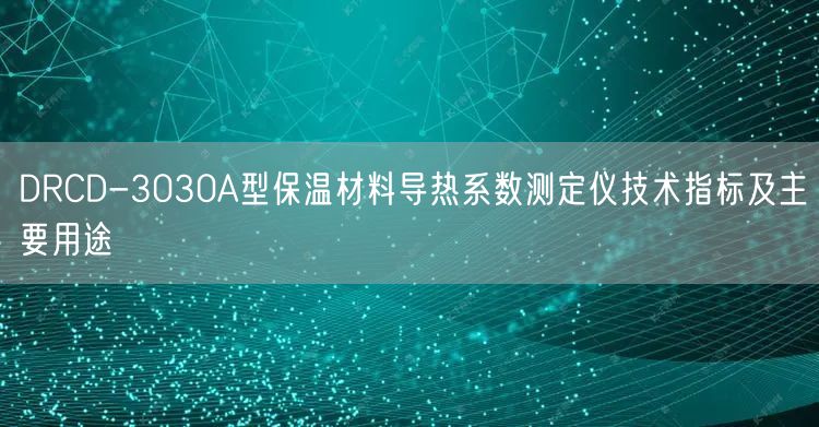 DRCD-3030A型保溫材料導(dǎo)熱系數(shù)測(cè)定儀技術(shù)指標(biāo)及主要用途(圖1)