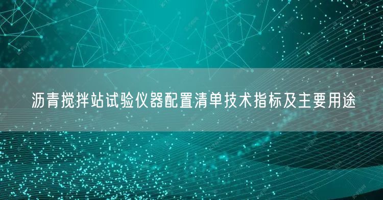 瀝青攪拌站試驗儀器配置清單技術(shù)指標(biāo)及主要用途(圖1)