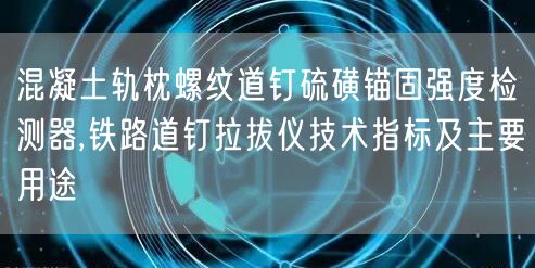 混凝土軌枕螺紋道釘硫磺錨固強度檢測器,鐵路道釘拉拔儀技術指標及主要用途(圖1)