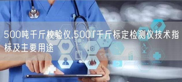 500噸千斤校驗儀,500T千斤標定檢測儀技術指標及主要用途(圖1)