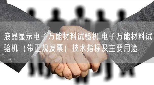 液晶顯示電子**材料試驗機(jī),電子**材料試驗機(jī)（帶正規(guī)發(fā)票）技術(shù)指標(biāo)及主要用途(圖1)