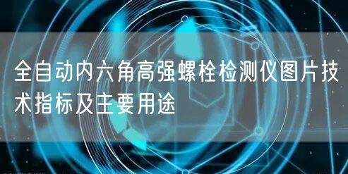 全自動內(nèi)六角高強(qiáng)螺栓檢測儀圖片技術(shù)指標(biāo)及主要用途(圖1)