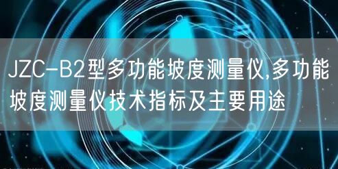JZC-B2型多功能坡度測(cè)量?jī)x,多功能坡度測(cè)量?jī)x技術(shù)指標(biāo)及主要用途(圖1) JZC-B2型多功能坡度測(cè)量?jī)x,多功能坡度測(cè)量?jī)x技術(shù)指標(biāo)及主要用途(圖1)