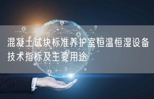 混凝土試塊標準養(yǎng)護室恒溫恒濕設(shè)備技術(shù)指標及主要用途(圖1)