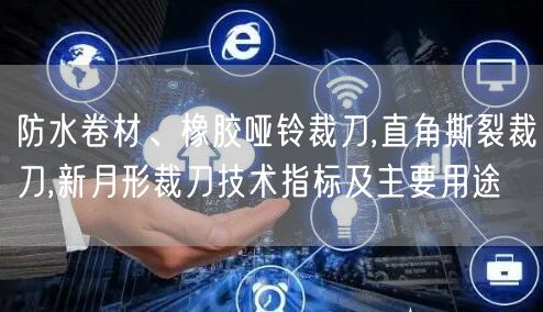 防水卷材、橡膠啞鈴裁刀,直角撕裂裁刀,新月形裁刀技術(shù)指標(biāo)及主要用途(圖1)