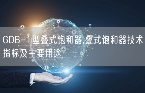 GDB-1型疊式飽和器,疊式飽和器技術指標及主要用途(圖1)