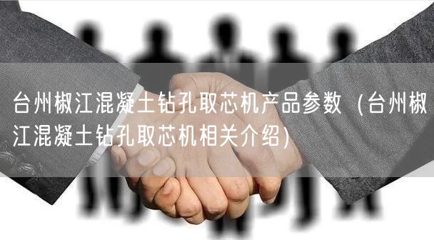 臺州椒江混凝土鉆孔取芯機產(chǎn)品參數(shù)（臺州椒江混凝土鉆孔取芯機相關(guān)介紹）(圖1)