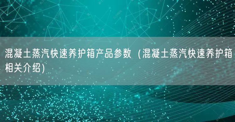 混凝土蒸汽快速養(yǎng)護箱產(chǎn)品參數(shù)（混凝土蒸汽快速養(yǎng)護箱相關介紹）(圖1)