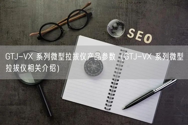GTJ-VX 系列微型拉拔儀產品參數(shù)（GTJ-VX 系列微型拉拔儀相關介紹）(圖1)