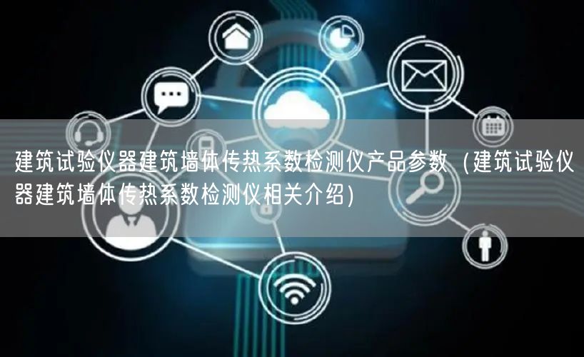 建筑試驗儀器建筑墻體傳熱系數(shù)檢測儀產品參數(shù)（建筑試驗儀器建筑墻體傳熱系數(shù)檢測儀相關介紹）(圖1)