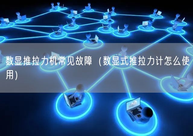 數(shù)顯推拉力機常見故障（數(shù)顯式推拉力計怎么使用）(圖1)