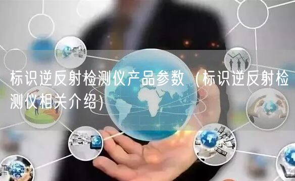 標識逆反射檢測儀產(chǎn)品參數(shù)（標識逆反射檢測儀相關(guān)介紹）(圖1)