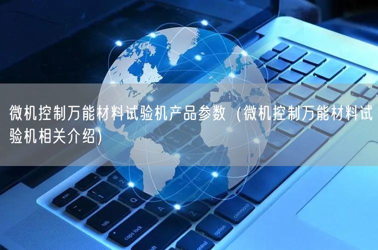 微機控制**材料試驗機產(chǎn)品參數(shù)（微機控制**材料試驗機相關(guān)介紹）(圖1)