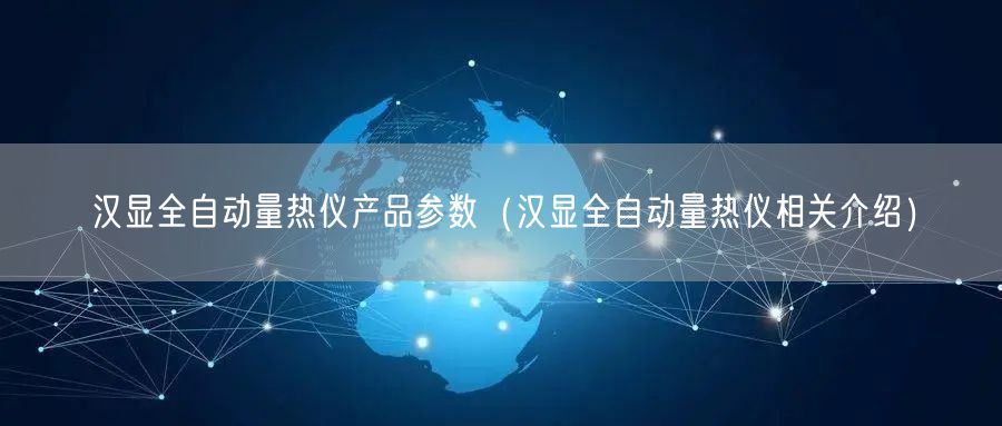 漢顯全自動量熱儀產品參數(shù)（漢顯全自動量熱儀相關介紹）(圖1)