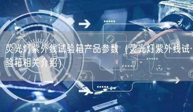 熒光燈紫外線試驗箱產(chǎn)品參數(shù)（熒光燈紫外線試驗箱相關(guān)介紹）(圖1)