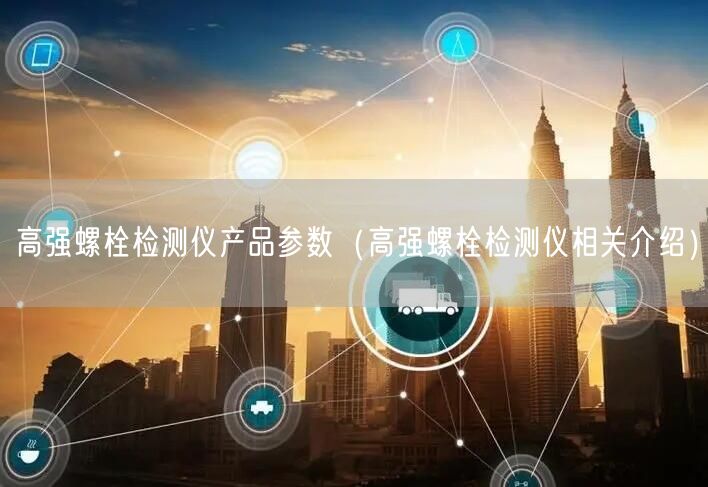 高強(qiáng)螺栓檢測儀產(chǎn)品參數(shù)（高強(qiáng)螺栓檢測儀相關(guān)介紹）(圖1)