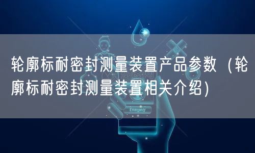 輪廓標耐密封測量裝置產(chǎn)品參數(shù)（輪廓標耐密封測量裝置相關介紹）(圖1)