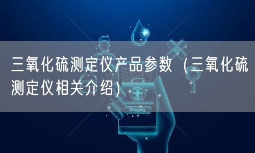 三氧化硫測(cè)定儀產(chǎn)品參數(shù)（三氧化硫測(cè)定儀相關(guān)介紹）(圖1)