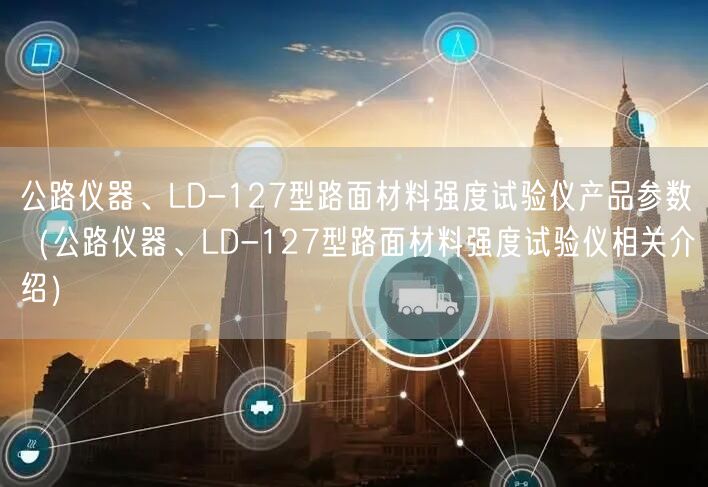 公路儀器、LD-127型路面材料強(qiáng)度試驗(yàn)儀產(chǎn)品參數(shù)（公路儀器、LD-127型路面材料強(qiáng)度試驗(yàn)儀相關(guān)介紹）(圖1)