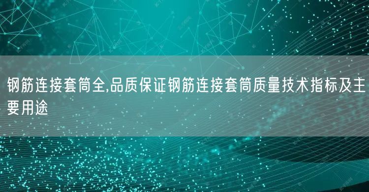 鋼筋連接套筒全,品質保證鋼筋連接套筒質量技術指標及主要用途(圖1)