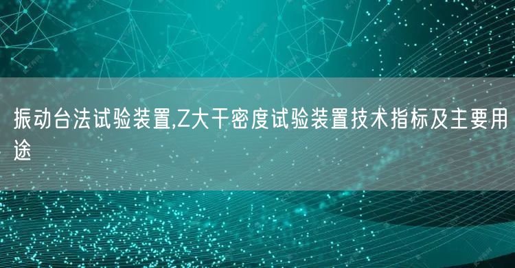 振動臺法試驗裝置,Z大干密度試驗裝置技術(shù)指標(biāo)及主要用途(圖1)