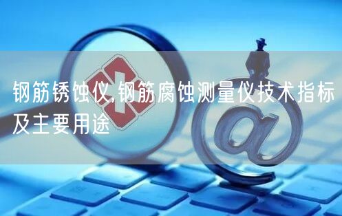 鋼筋銹蝕儀,鋼筋腐蝕測量儀技術指標及主要用途(圖1)