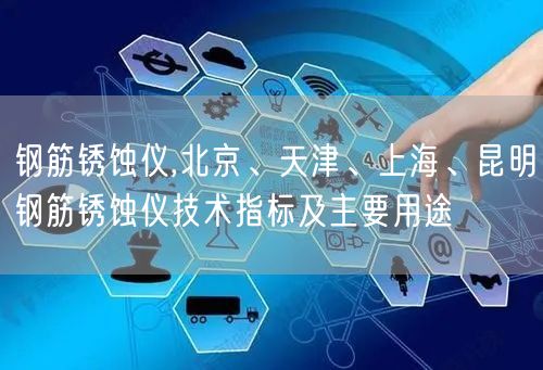 鋼筋銹蝕儀,北京、天津、上海、昆明鋼筋銹蝕儀技術指標及主要用途(圖1)