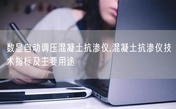 數(shù)顯自動調(diào)壓混凝土抗?jié)B儀,混凝土抗?jié)B儀技術指標及主要用途(圖1)
