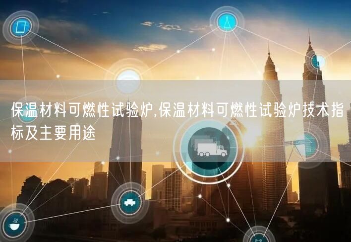 保溫材料可燃性試驗爐,保溫材料可燃性試驗爐技術(shù)指標(biāo)及主要用途(圖1)