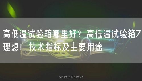 高低溫試驗箱哪里好？高低溫試驗箱Z理想！技術(shù)指標(biāo)及主要用途(圖1)