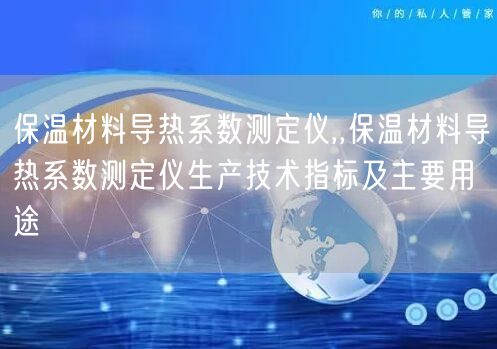 保溫材料導熱系數(shù)測定儀,,保溫材料導熱系數(shù)測定儀生產(chǎn)技術(shù)指標及主要用途(圖1)