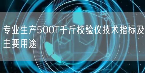 專業(yè)生產(chǎn)500T千斤校驗(yàn)儀技術(shù)指標(biāo)及主要用途(圖1)