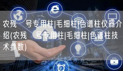 農(nóng)殘Ⅱ號專用柱|毛細(xì)柱|色譜柱儀器介紹(農(nóng)殘Ⅱ號專用柱|毛細(xì)柱|色譜柱技術(shù)參數(shù))(圖1)