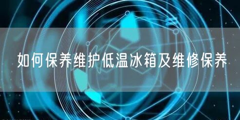 如何保養(yǎng)維護(hù)低溫冰箱及維修保養(yǎng)(圖1) 如何保養(yǎng)維護(hù)低溫冰箱及維修保養(yǎng)(圖1)
