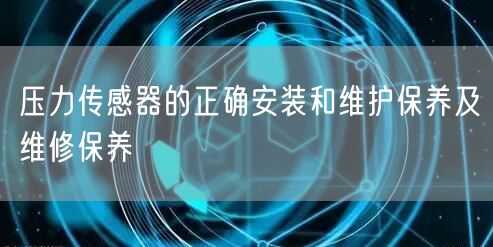 壓力傳感器的正確安裝和維護保養(yǎng)及維修保養(yǎng)(圖1) 壓力傳感器的正確安裝和維護保養(yǎng)及維修保養(yǎng)(圖1)