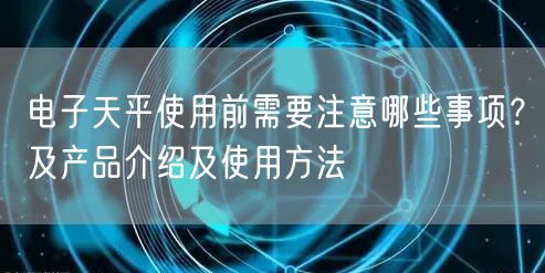 電子天平使用前需要注意哪些事項(xiàng)？及產(chǎn)品介紹及使用方法(圖1)