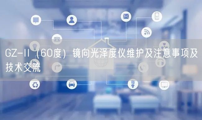 GZ-II（60度）鏡向光澤度儀維護(hù)及注意事項(xiàng)及技術(shù)交流(圖1)