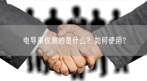 電導(dǎo)率儀測的是什么？如何使用？(圖1)
