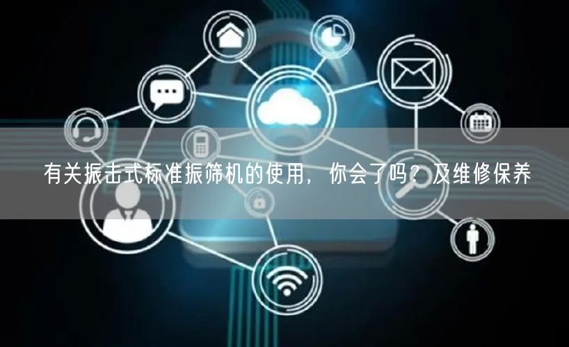 有關振擊式標準振篩機的使用，你會了嗎？及維修保養(yǎng)(圖1)