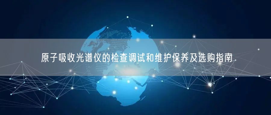 原子吸收光譜儀的檢查調(diào)試和維護(hù)保養(yǎng)及選購(gòu)指南(圖1) 原子吸收光譜儀的檢查調(diào)試和維護(hù)保養(yǎng)及選購(gòu)指南(圖1)