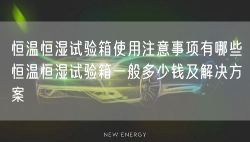 恒溫恒濕試驗(yàn)箱使用注意事項(xiàng)有哪些恒溫恒濕試驗(yàn)箱一般多少錢及解決方案(圖1) 恒溫恒濕試驗(yàn)箱使用注意事項(xiàng)有哪些恒溫恒濕試驗(yàn)箱一般多少錢及解決方案(圖1)
