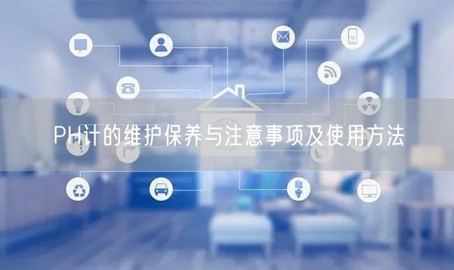 PH計(jì)的維護(hù)保養(yǎng)與注意事項(xiàng)及使用方法(圖1) PH計(jì)的維護(hù)保養(yǎng)與注意事項(xiàng)及使用方法(圖1)