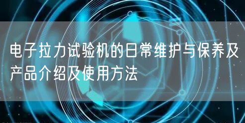 電子拉力試驗機的日常維護與保養(yǎng)及產品介紹及使用方法(圖1) 電子拉力試驗機的日常維護與保養(yǎng)及產品介紹及使用方法(圖1)