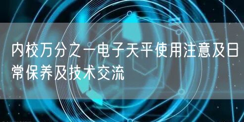 內(nèi)校萬分之一電子天平使用注意及日常保養(yǎng)及技術(shù)交流(圖1) 內(nèi)校萬分之一電子天平使用注意及日常保養(yǎng)及技術(shù)交流(圖1)
