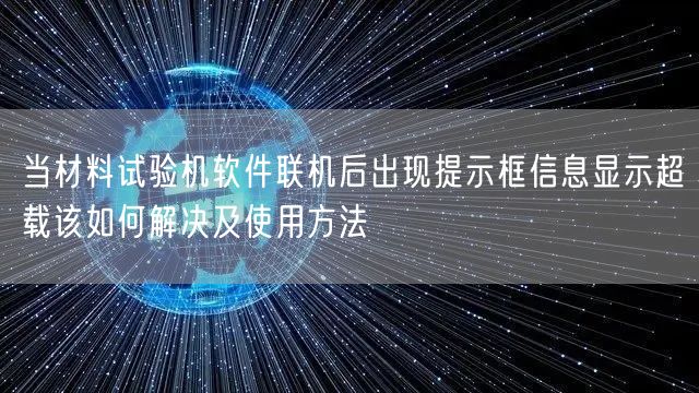 當材料試驗機軟件聯(lián)機后出現(xiàn)提示框信息顯示超載該如何解決及使用方法(圖1)