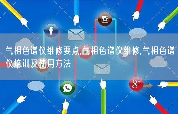 氣相色譜儀維修要點,氣相色譜儀維修,氣相色譜儀培訓(xùn)及使用方法(圖1)