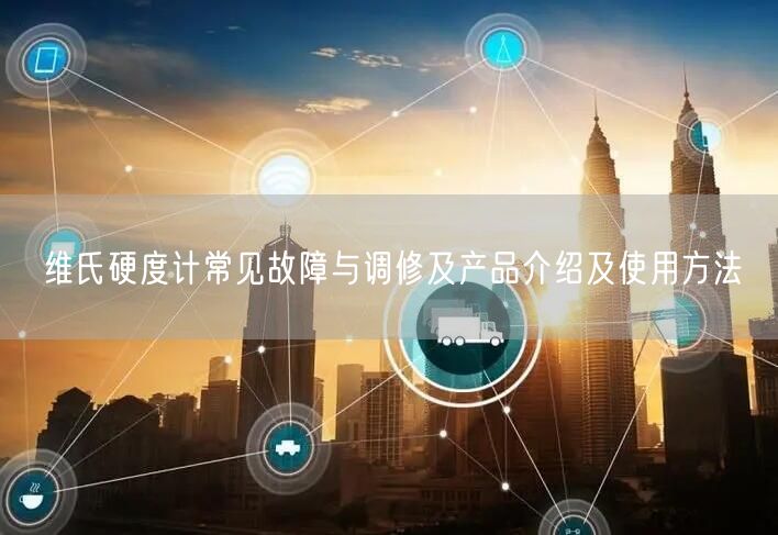 維氏硬度計(jì)常見故障與調(diào)修及產(chǎn)品介紹及使用方法(圖1) 維氏硬度計(jì)常見故障與調(diào)修及產(chǎn)品介紹及使用方法(圖1)