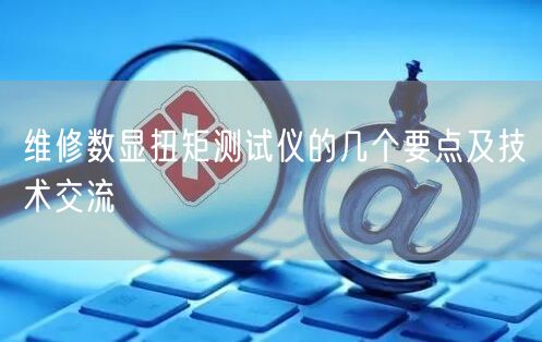 維修數(shù)顯扭矩測試儀的幾個要點及技術(shù)交流(圖1) 維修數(shù)顯扭矩測試儀的幾個要點及技術(shù)交流(圖1)