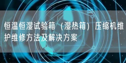 恒溫恒濕試驗箱(濕熱箱)壓縮機(jī)維護(hù)維修方法及解決方案(圖1) 恒溫恒濕試驗箱(濕熱箱)壓縮機(jī)維護(hù)維修方法及解決方案(圖1)