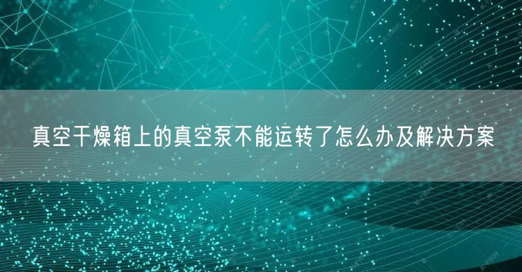 真空干燥箱上的真空泵不能運轉(zhuǎn)了怎么辦及解決方案(圖1)